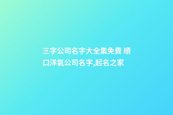 三字公司名字大全集免費 順口洋氣公司名字,起名之家